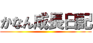 かなん成長日記 ()