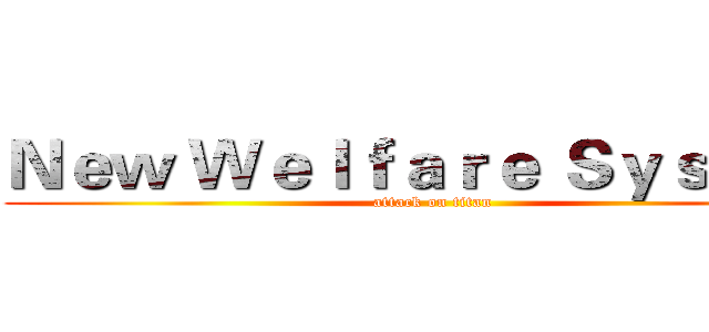 Ｎｅｗ Ｗｅｌｆａｒｅ Ｓｙｓｔｅｍ (attack on titan)