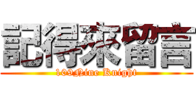 記得來留言 (109Nine Knight)