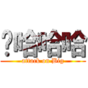 嘎哈哈哈 (attack on Big)