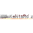 進撃のＫｅＮｔａＲｏ\'ｚ (attack on KeNtaRo\'z)