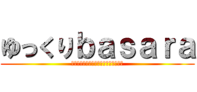 ゆっくりｂａｓａｒａ (ｙｕｋｋｕｒｉｂａｓａｒａｔｔｅｎｅ)