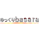 ゆっくりｂａｓａｒａ (ｙｕｋｋｕｒｉｂａｓａｒａｔｔｅｎｅ)