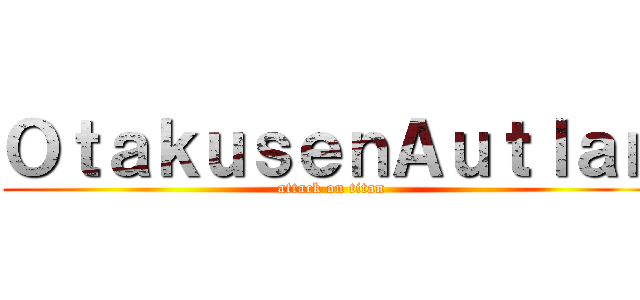 ＯｔａｋｕｓｅｎＡｕｔｌａｎ (attack on titan)