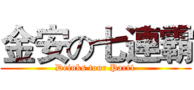 金安の七連霸 (Drinks tour Part1)