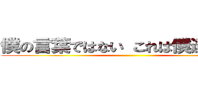 僕の言葉ではない これは僕達の言葉 ()