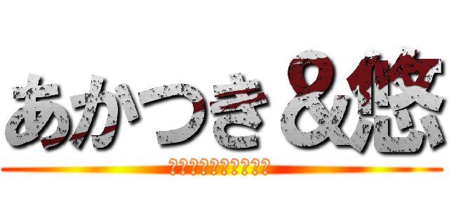 あかつき＆悠 (リア充しねぇぇぇぇぇ)