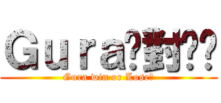 Ｇｕｒａ絕對垃圾 (Gura win or Lose?)