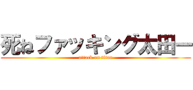 死ねファッキング太田ー (attack on titan)