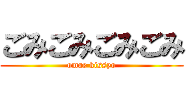 ごみごみごみごみ (omae kissyo)