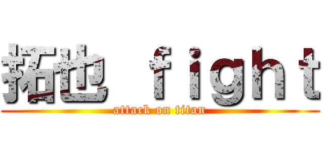 拓也 ｆｉｇｈｔ (attack on titan)