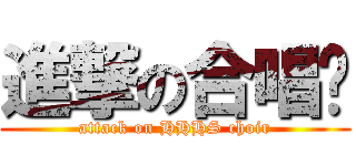 進撃の合唱团 (attack on HHHS choir)