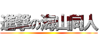 進撃の海山同人 ()