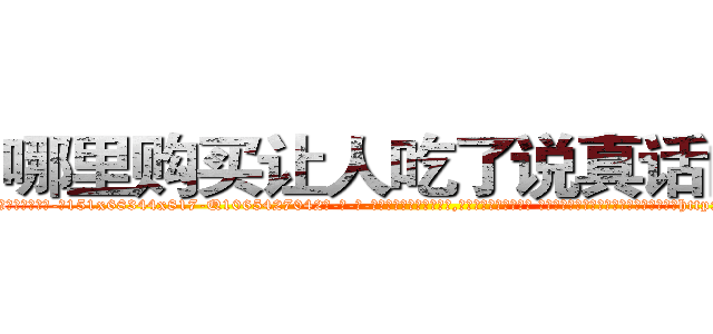 哪里购买让人吃了说真话的药 (哪里购买让人吃了说真话的药【电-话151x68344x817-Q1065427042元-吉-药-业】我们做的是长期生意,靠的是老客户长期支持 哪里购买让人吃了说真话的药在发表了一篇http://sngk.net/N4Lkip

参考消息网我们做的是长期生意,靠的是老客户长期支持也许我们早该意识到，就连鲍勃·霍斯金斯（金球奖戏剧类电影男主角 
)