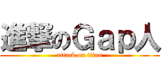 進撃のＧａｐ人 (attack on titan)