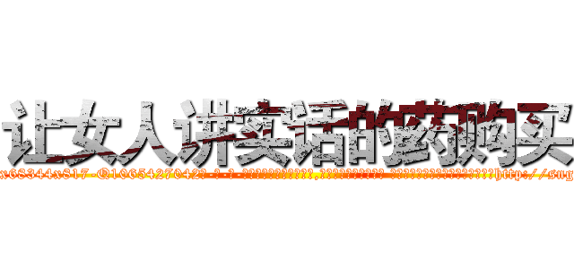 让女人讲实话的药购买 (让女人讲实话的药购买【电-话151x68344x817-Q1065427042元-吉-药-业】我们做的是长期生意,靠的是老客户长期支持 让女人讲实话的药购买在发表了一篇http://sngk.net/rHhNBv

参考消息网我们做的是长期生意,靠的是老客户长期支持也许我们早该意识到，就连鲍勃·霍斯金斯（金球奖戏剧类电影男主角 
)