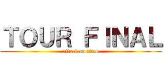 ＴＯＵＲ ＦＩＮＡＬ (attack on titan)