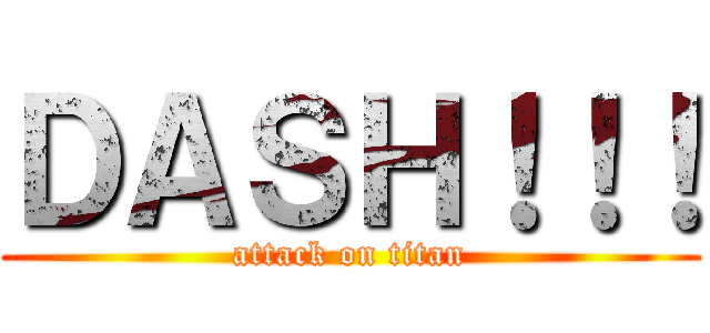 ＤＡＳＨ！！！ (attack on titan)