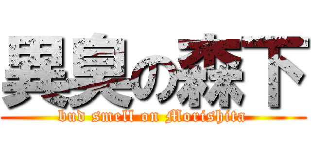 異臭の森下 (bud smell on Morishita)