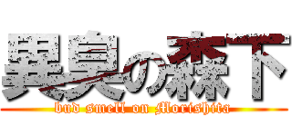 異臭の森下 (bud smell on Morishita)