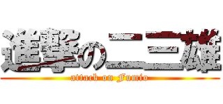 進撃の二三雄 (attack on Fumio)