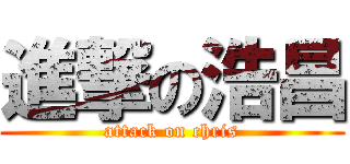 進撃の浩昌 (attack on chris)
