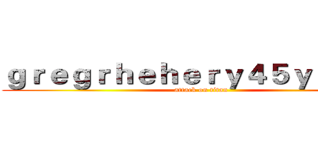 ｇｒｅｇｒｈｅｈｅｒｙ４５ｙｇｅｇｙ (attack on titan)