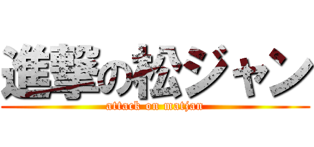 進撃の松ジャン (attack on matjan)