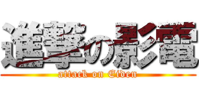 進撃の影電 (attack on Eiden)