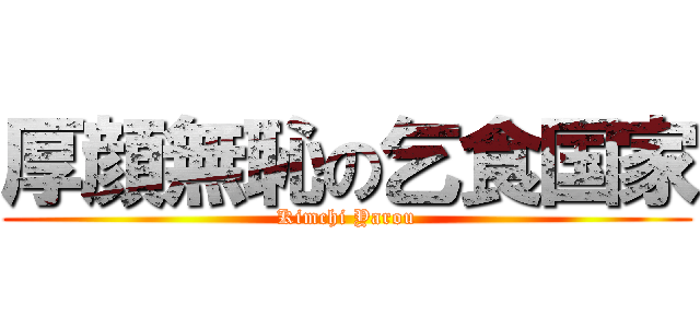 厚顔無恥の乞食国家 (Kimchi Yarou)