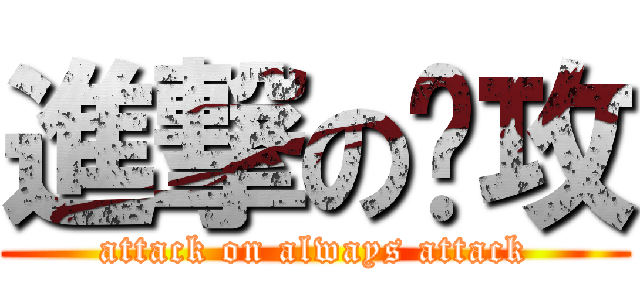 進撃の总攻 (attack on always attack)