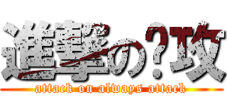 進撃の总攻 (attack on always attack)