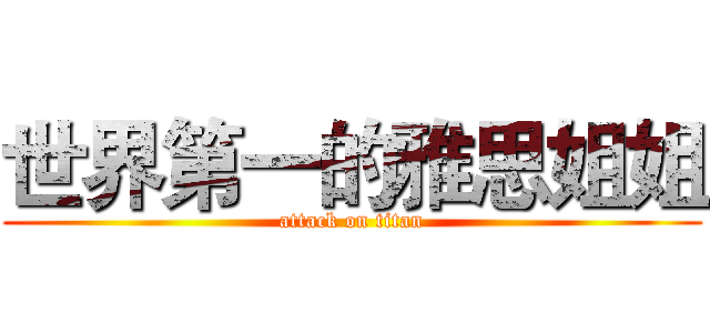 世界第一的雅思姐姐 (attack on titan)