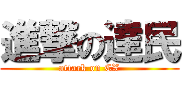 進撃の達民 (attack on CX)