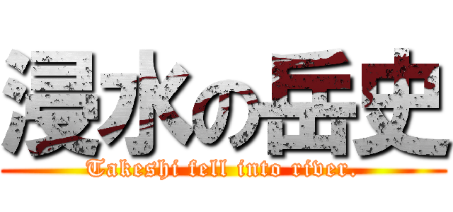 浸水の岳史 (Takeshi fell into river.)