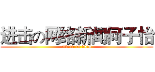 进击の网络新闻何子怡 (attack on titan)