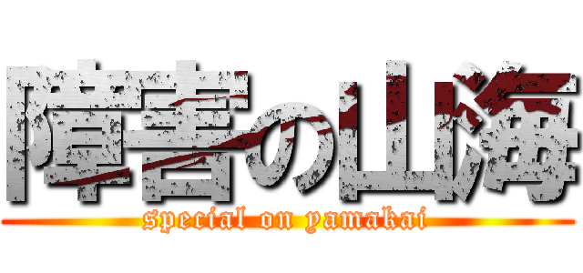 障害の山海 (special on yamakai)