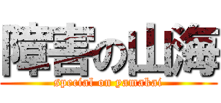 障害の山海 (special on yamakai)