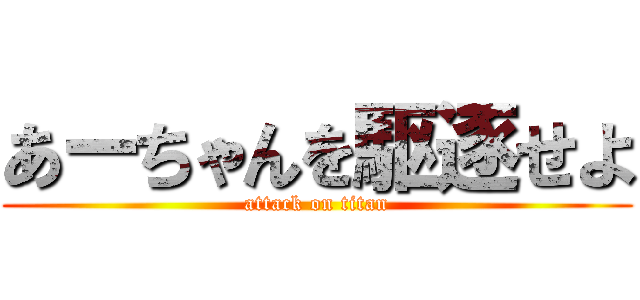 あーちゃんを駆逐せよ (attack on titan)