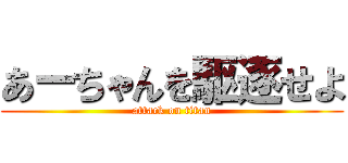 あーちゃんを駆逐せよ (attack on titan)