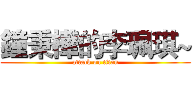 鐘秉樺的李珮琪~ (attack on titan)