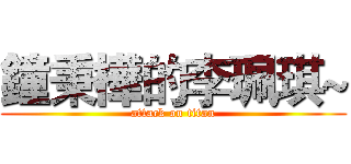 鐘秉樺的李珮琪~ (attack on titan)