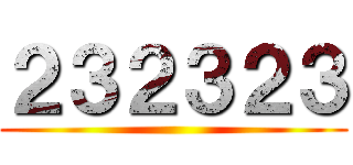 ２３２３２３ ()