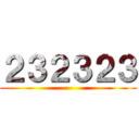 ２３２３２３ ()