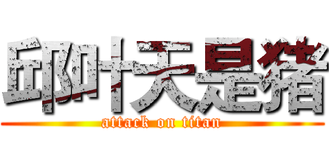 邱叶天是猪 (attack on titan)