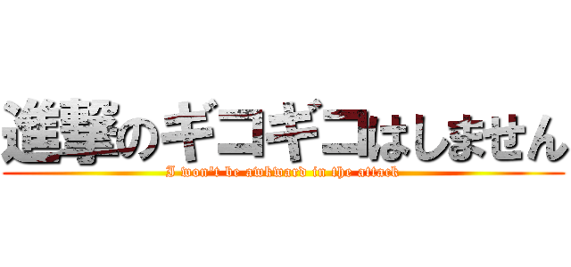 進撃のギコギコはしません (I won't be awkward in the attack)