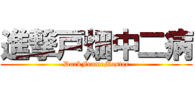 進撃戸畑中二病 (DarkFrameMaster)