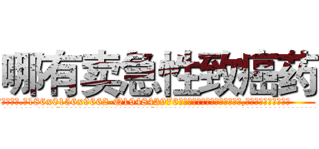 哪有卖急性致癌药 (哪有卖急性致癌药【电.话186x0156x9662-Q194843976林氏药业】我们做的是长期生意,靠的是老客户长期支持
参考消息网2月20日报道 韩媒称，“剩女多、离婚率高的城市，房价一定会上涨。”这是中国经济学家金岩石2016年12月参加在上海举行的房地产相关论坛时说的话。
)