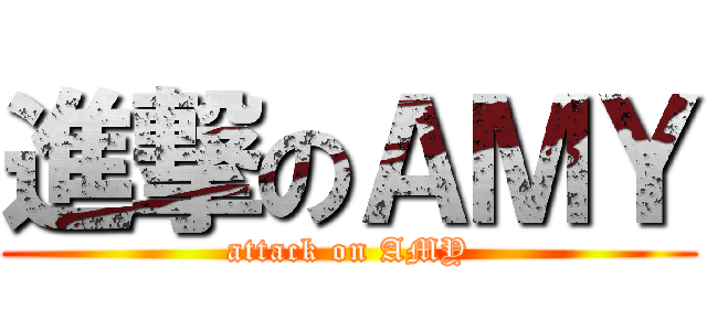 進撃のＡＭＹ (attack on AMY)