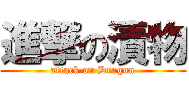 進撃の漬物 (attack on Dragon)